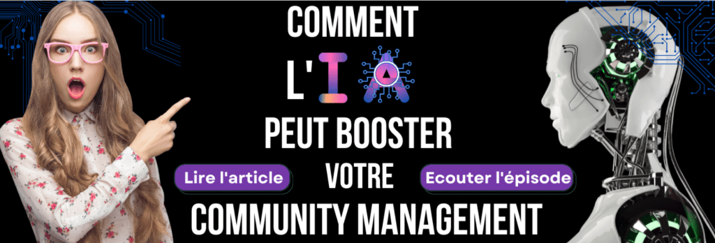 Bannière promotionnelle pour un contenu multimédia intitulé 'Comment l'IA peut booster votre Community Management'. À gauche, une jeune femme aux longs cheveux blonds, portant des lunettes de vue rose et une chemise fleurie, semble surprise et pointe du doigt vers le texte central. Le texte en grand format, sur un fond noir avec des motifs de circuits bleus, met en avant les liens pour lire un article et écouter un épisode de podcast. Le titre au centre est : Comment l'IA peut booster votre community management". À droite, une représentation détaillée d'un robot à l'aspect humain, intégrant des éléments électroniques complexes et des lumières vertes, symbolisant l'intelligence artificielle. Cette image vise à attirer l'attention sur les ressources éducatives disponibles concernant l'utilisation de l'IA dans le domaine du management communautaire.