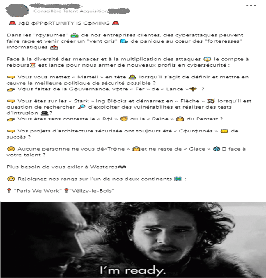 dans ce post publié sur LinkedIN pour une offre d'emploi, on trouve entre 1 et 3 émojis dans chaque ligne de texte. De plus, les émojis sont juste présents pour illuster le terme qui le précède. Par exemple: la tête d'un roi couronné après le terme "Roi", etc. On retrouve aussi l'émoji 'flocon' pour illuster le terme 'Glace' alors qu'il fait partie de la liste de cet article puisque son autre signification est la cocaine.