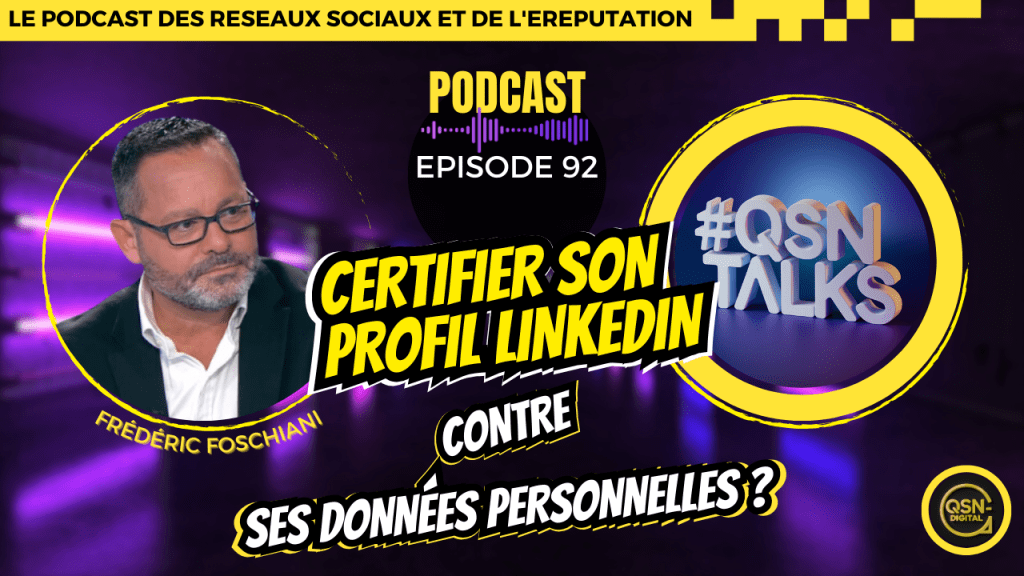 Visuel de l’épisode 92 du podcast « QSN Talks », dédié aux réseaux sociaux et à l’eRéputation, animé par Frédéric Foschiani. L’épisode traite de la certification de profil LinkedIn et de la contrepartie concernant l'utilisation de ses données personnelles. Le visuel montre à gauche un portrait de Frédéric Foschiani, au centre le titre de l’épisode et à droite un logo 3D « #QSN Talks » dans un cercle jaune. L’arrière-plan est un couloir violet lumineux, et le bas de l’image affiche le logo QSN-DigiTal. Design moderne et impact visuel fort.
